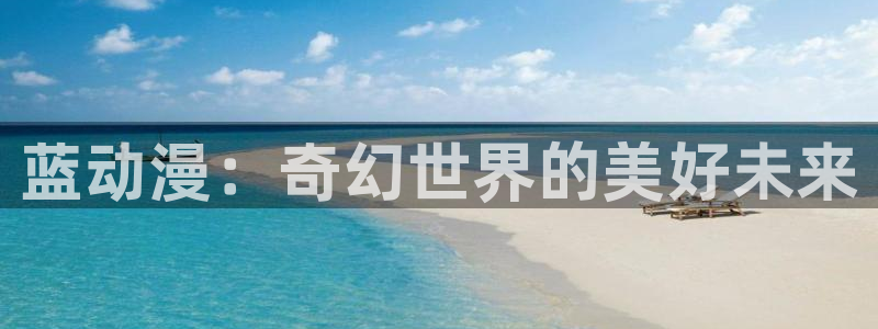 羞羞动漫在线观看：蓝动漫：奇幻世界的美好未来