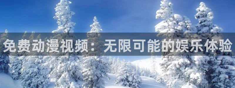 羞羞动漫免费观看：免费动漫视频：无限可能的娱乐体验